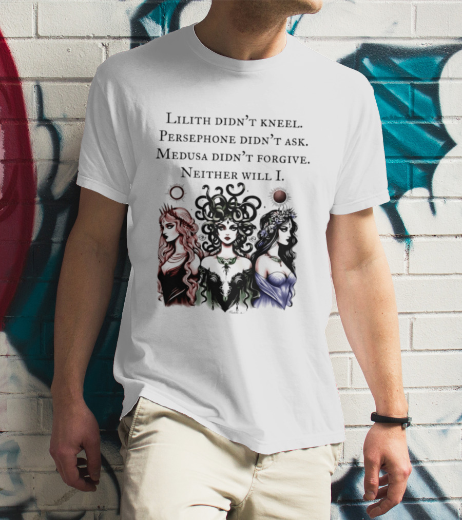 Lilith Persephone Medusa Didn't Kneel Ask Forgive Neither Will I Empowerment T-Shirt
