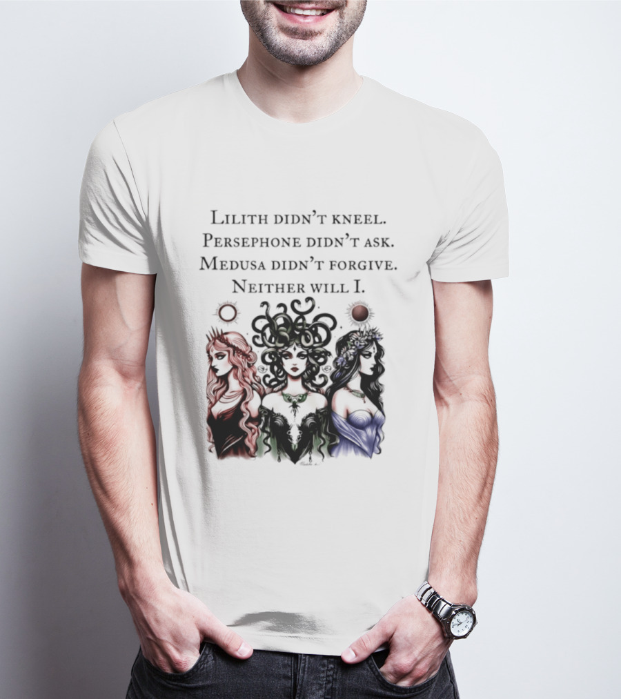 Lilith Persephone Medusa Didn't Kneel Ask Forgive Neither Will I Empowerment T-Shirt