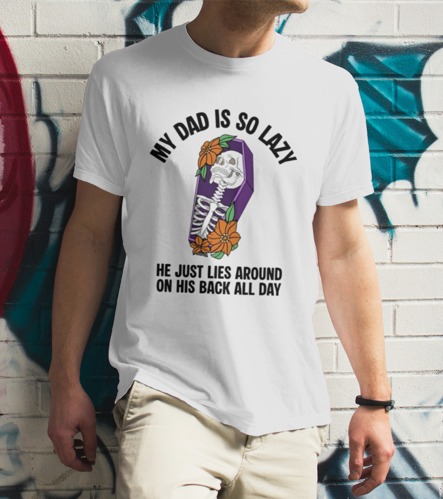My Dad Is So Lazy Skeleton Lies Around In Coffin All Day T-Shirt