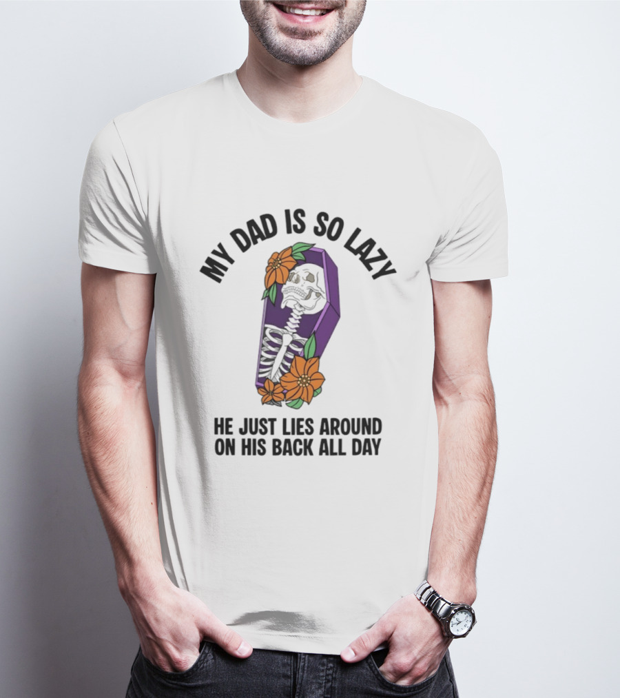 My Dad Is So Lazy Skeleton Lies Around In Coffin All Day T-Shirt