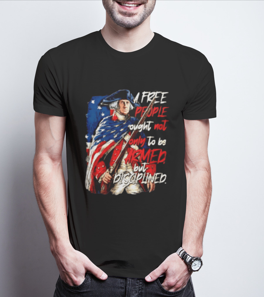 George Washington A Free People Ought Not Only To Be Armed But Disciplined American Flag Soldier T-Shirt