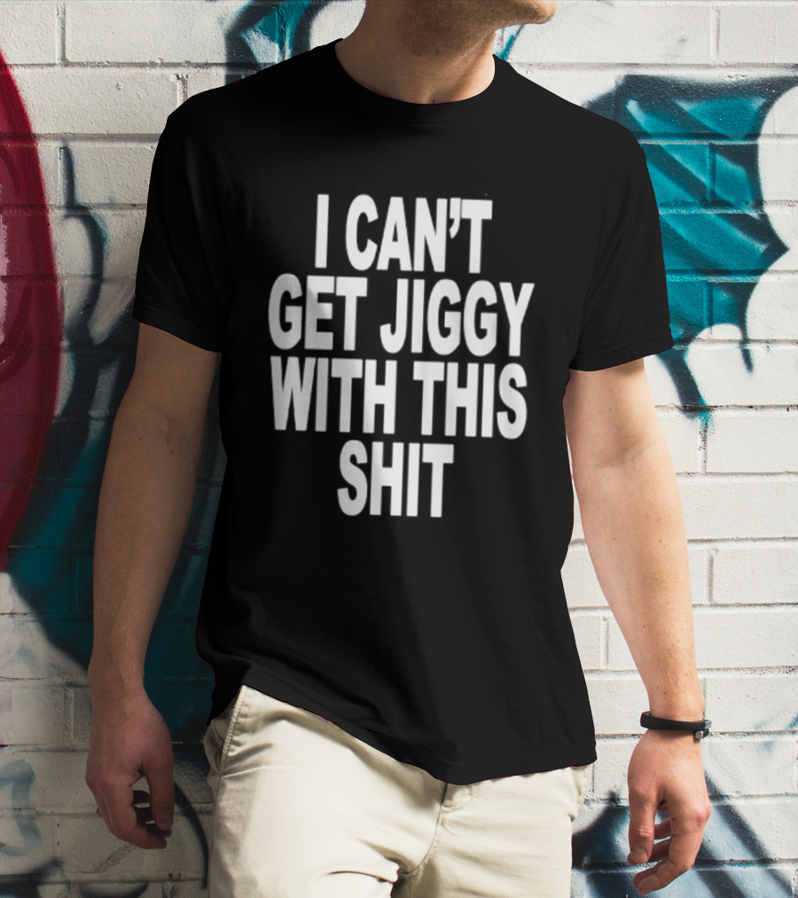I Can't Get Jiggy With This Shit Humor Saying T-Shirt