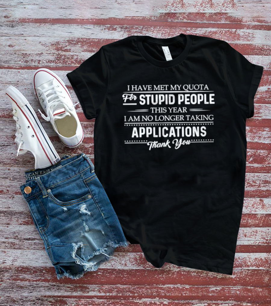 I Have Met My Quota For Stupid People This Year I Am No Longer Taking Applications Thank You T-Shirt