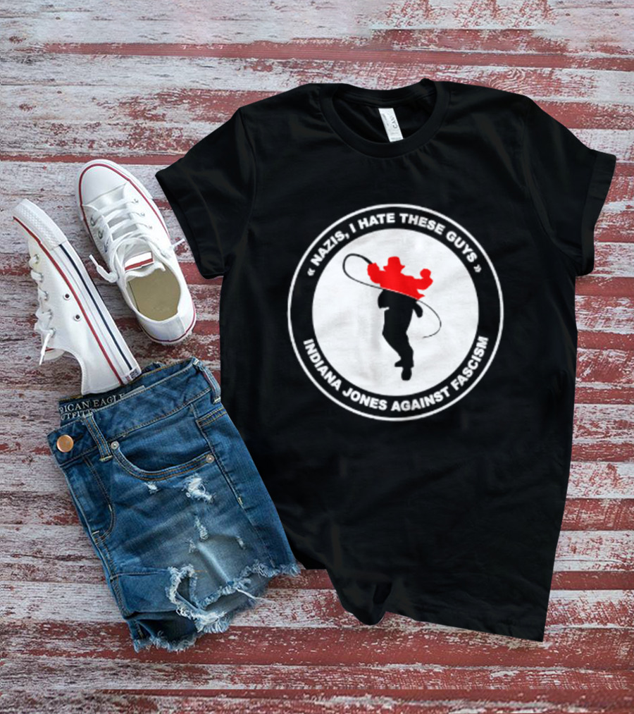 Nazis I Hate These Guys Indiana Jones Against Fascism Iconic Resistance T-Shirt