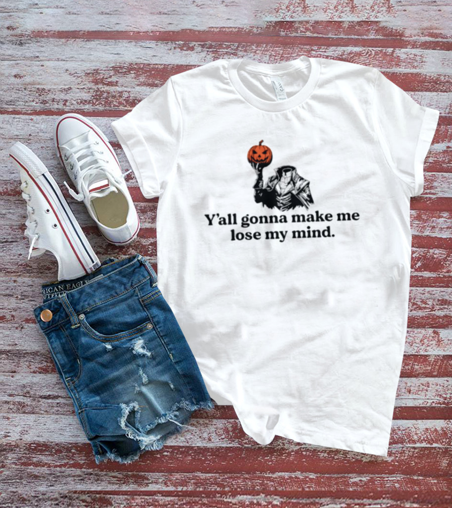 Headless Horseman Y'all Gonna Make Me Lose My Mind Halloween Pumpkin T-Shirt