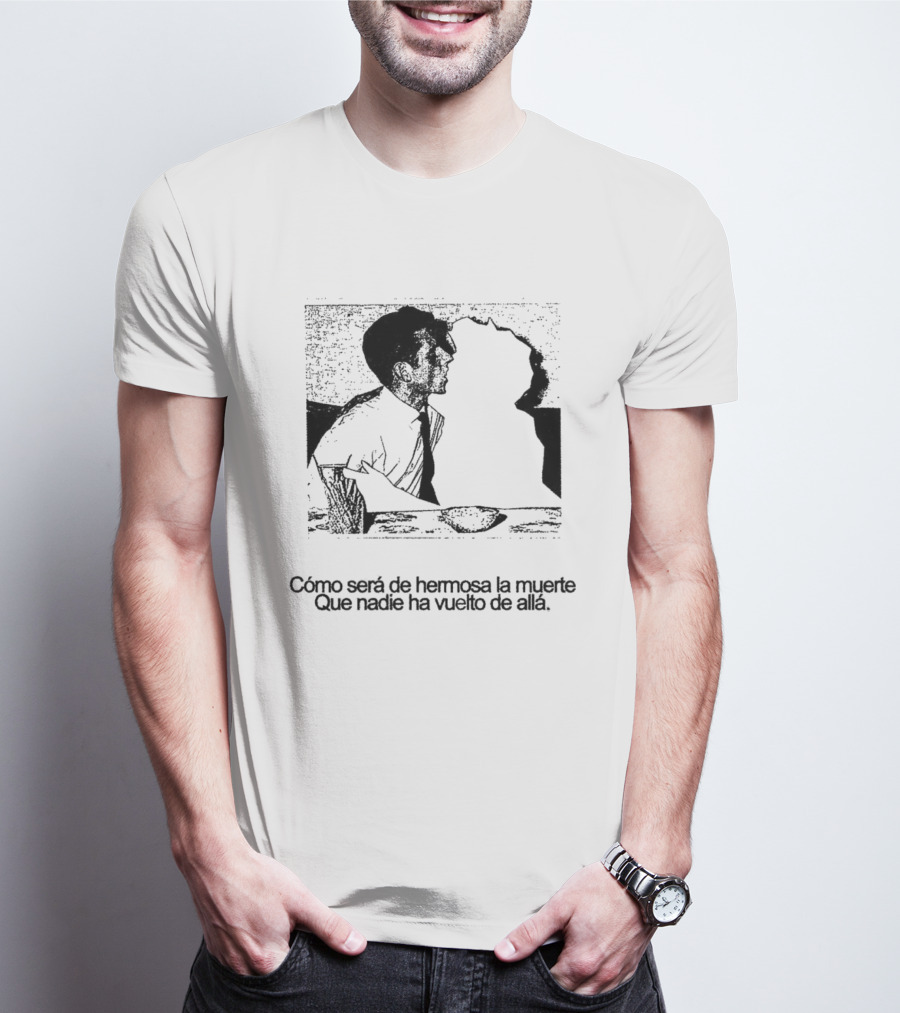 Cómo Será De Hermosa La Muerte Que Nadie Ha Vuelto De Allá T-Shirt