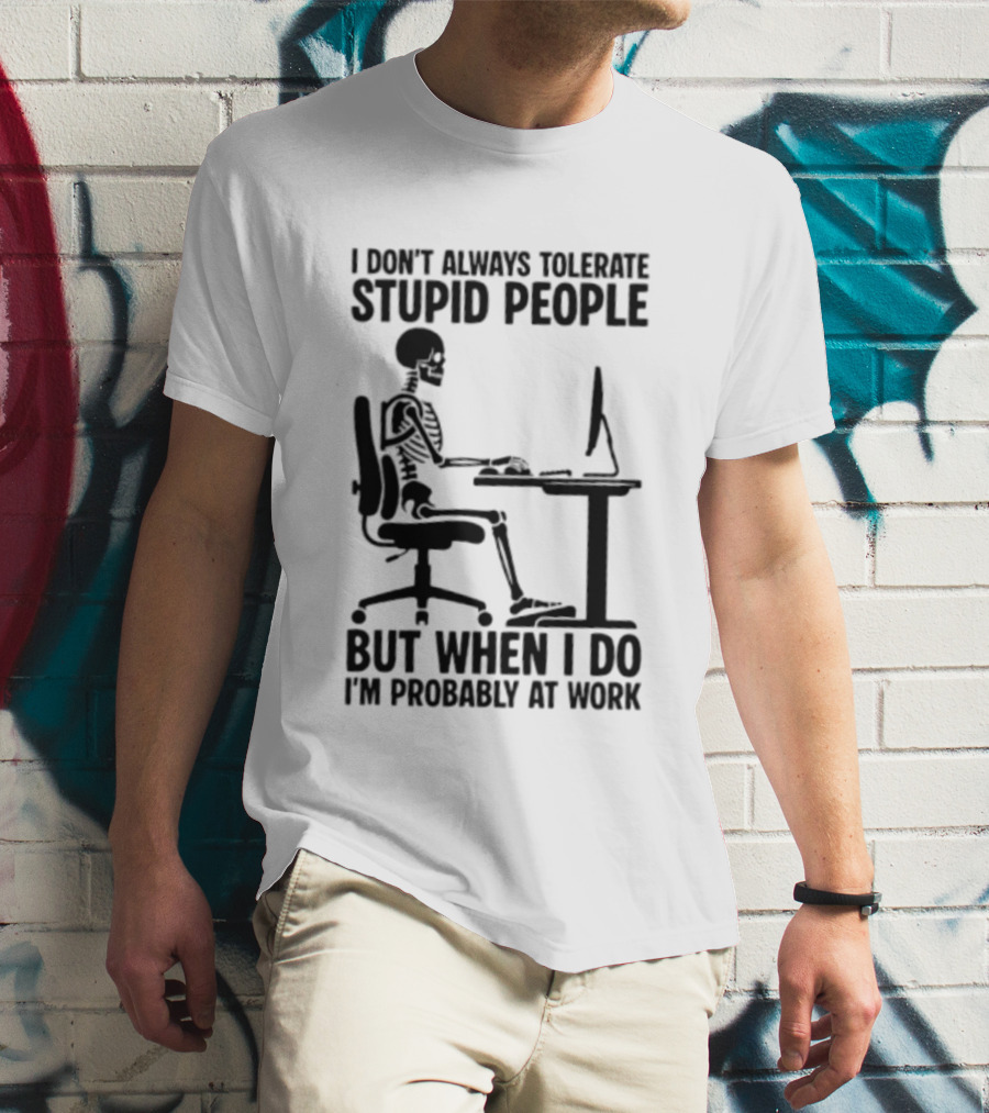 I Don't Always Tolerate Stupid People Skeleton At Work Humor T-Shirt
