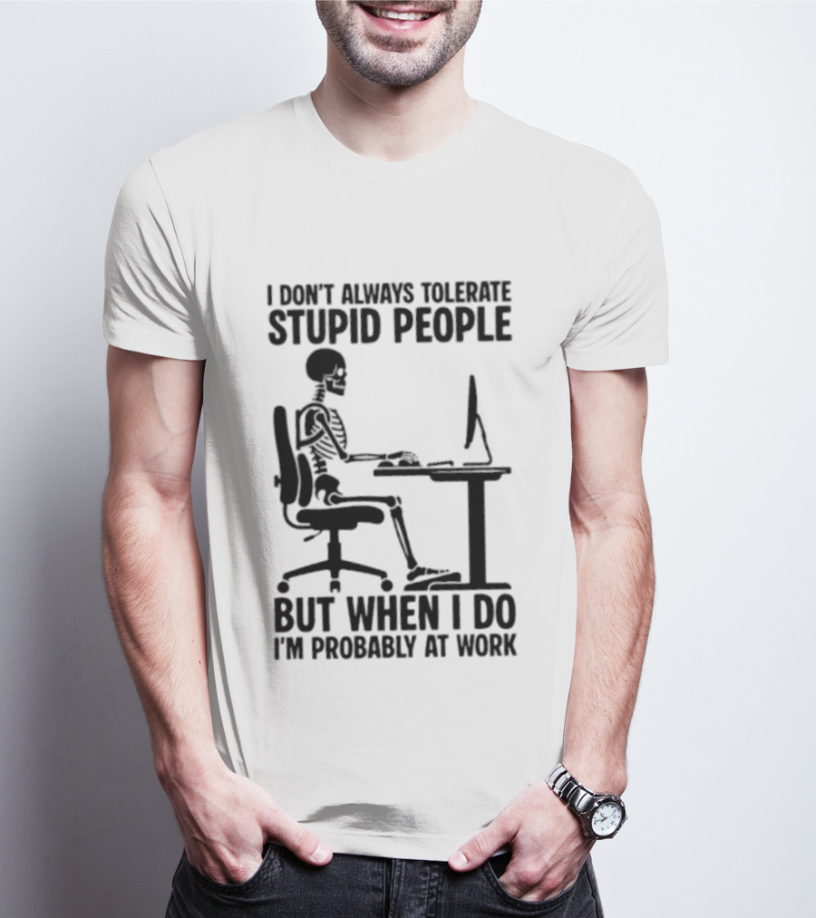 I Don't Always Tolerate Stupid People Skeleton At Work Humor T-Shirt