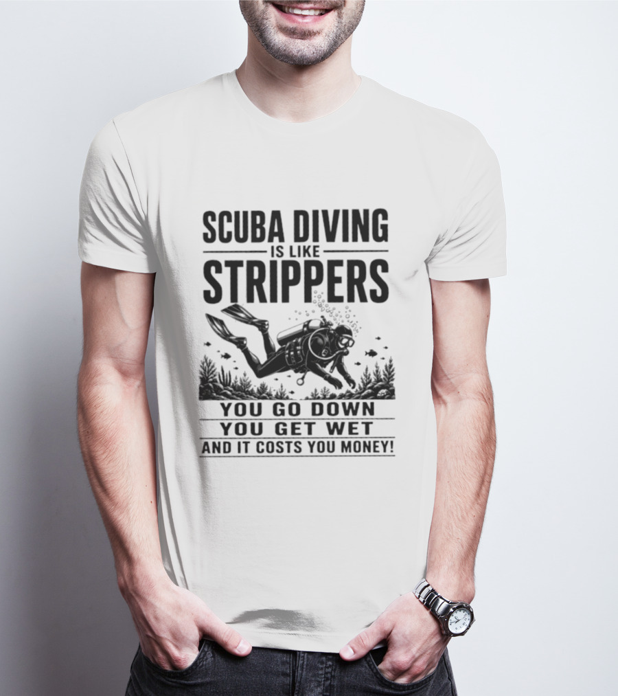 Scuba Diving Is Like Strippers You Go Down You Get Wet And It Costs You Money T-Shirt