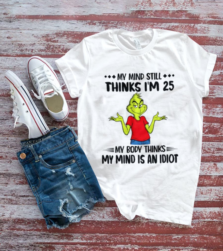 The Grinch My Mind Still Thinks I'm 25 My Body Thinks My Mind Is An Idiot T-Shirt