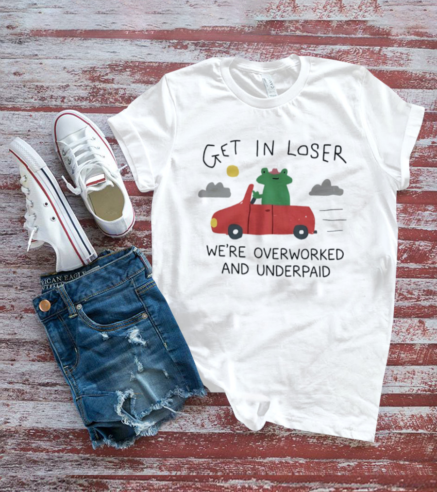 Get In Loser Frog In Red Car Overworked And Underpaid T-Shirt