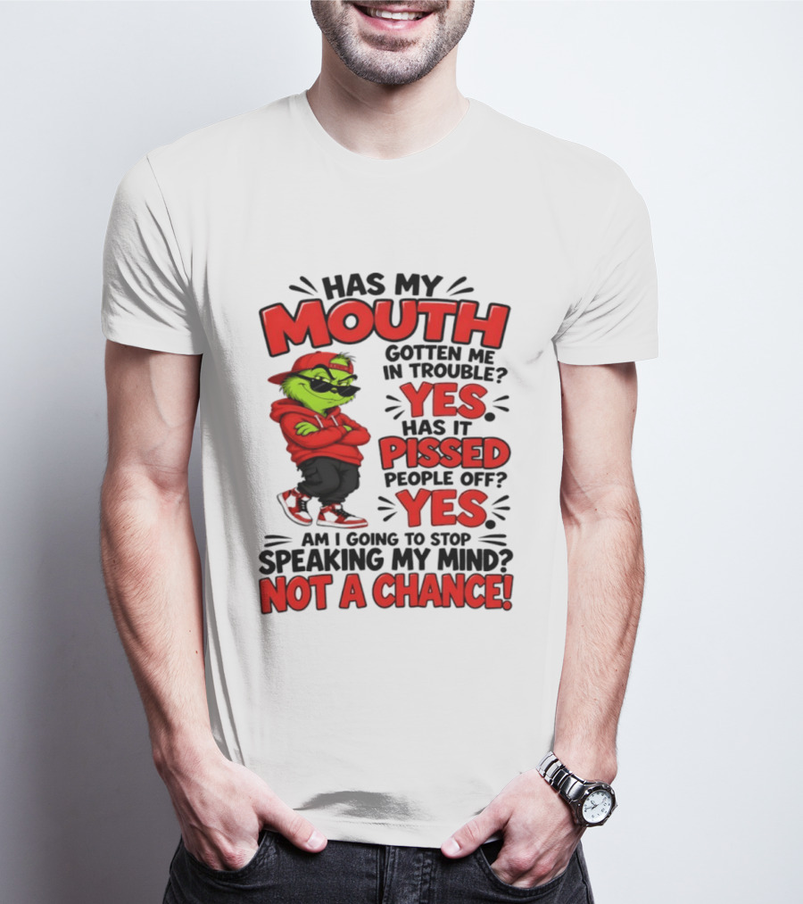 Grinch Has My Mouth Gotten Me In Trouble Yes Pissed People Off Am I Going To Stop Speaking My Mind Not A Chance T-Shirt