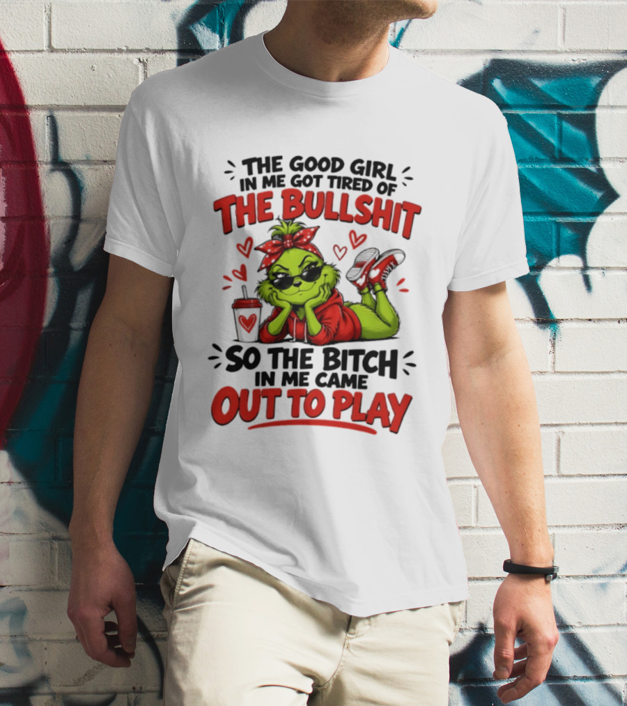 Grinch Christmas The Good Girl In Me Got Tired So The Bitch In Me Came Out To Play T-Shirt