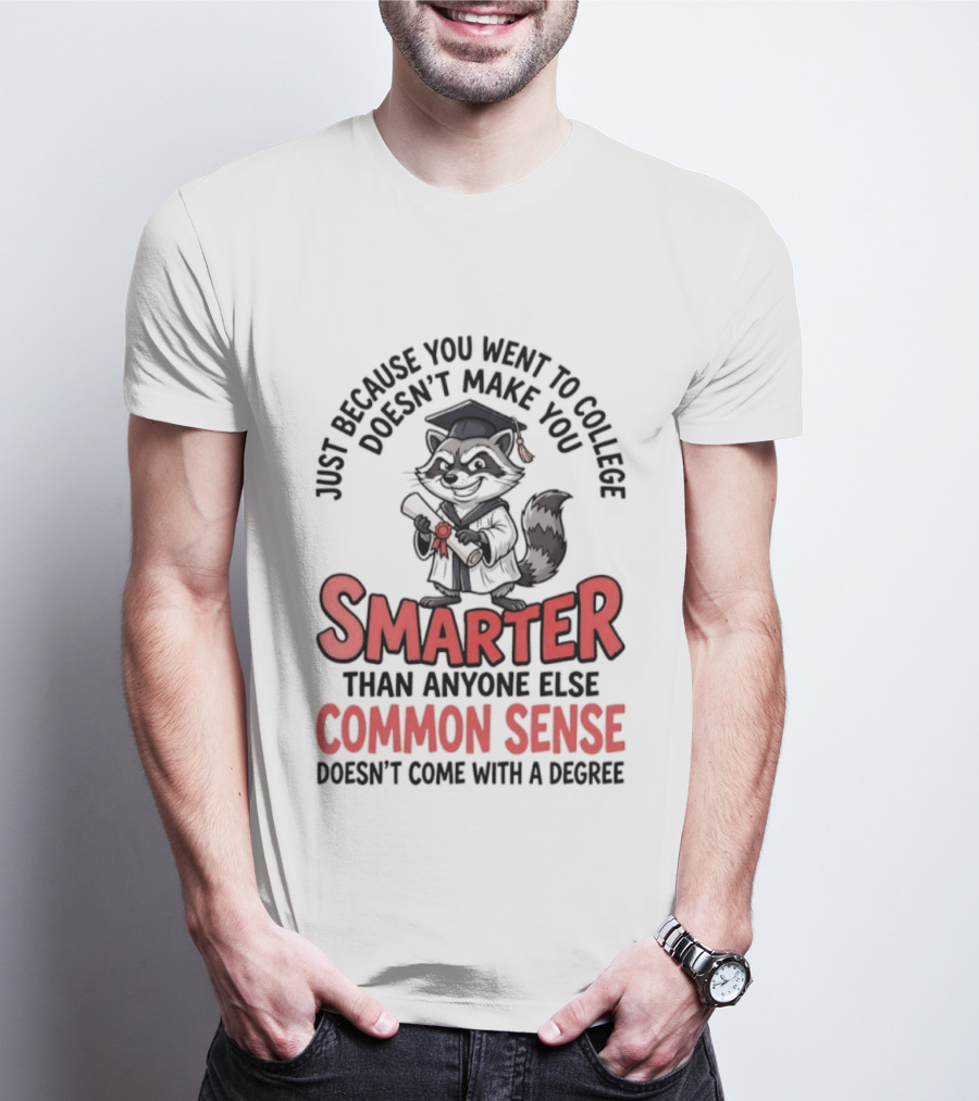 Raccoon Just Because You Went To College Doesn't Make You Smarter Common Sense Doesn't Come With A Degree T-Shirt