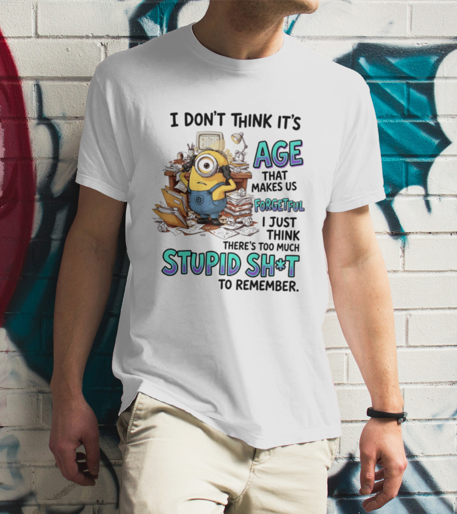 Minions I Don't Think It's Age Makes Us Forgetful Too Much Stupid Shit To Remember T-Shirt