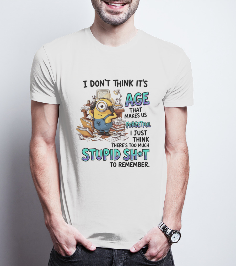 Minions I Don't Think It's Age Makes Us Forgetful Too Much Stupid Shit To Remember T-Shirt