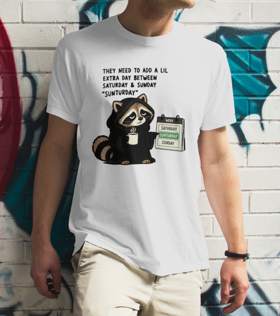 They Need To Add A Lil Extra Day Between Saturday And Sunday Sunturday Raccoon Calendar T-Shirt
