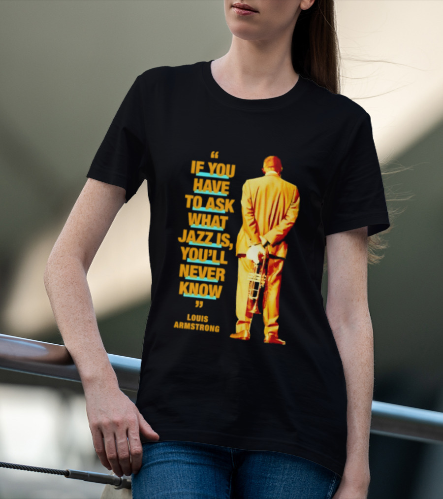 Louis Armstrong If You Have To Ask What Jazz Is You'll Never Know T-Shirt
