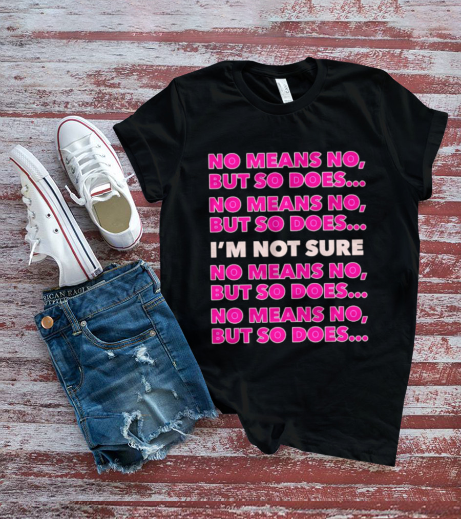 No Means No But So Does I'm Not Sure Repeated Phrase T-Shirt