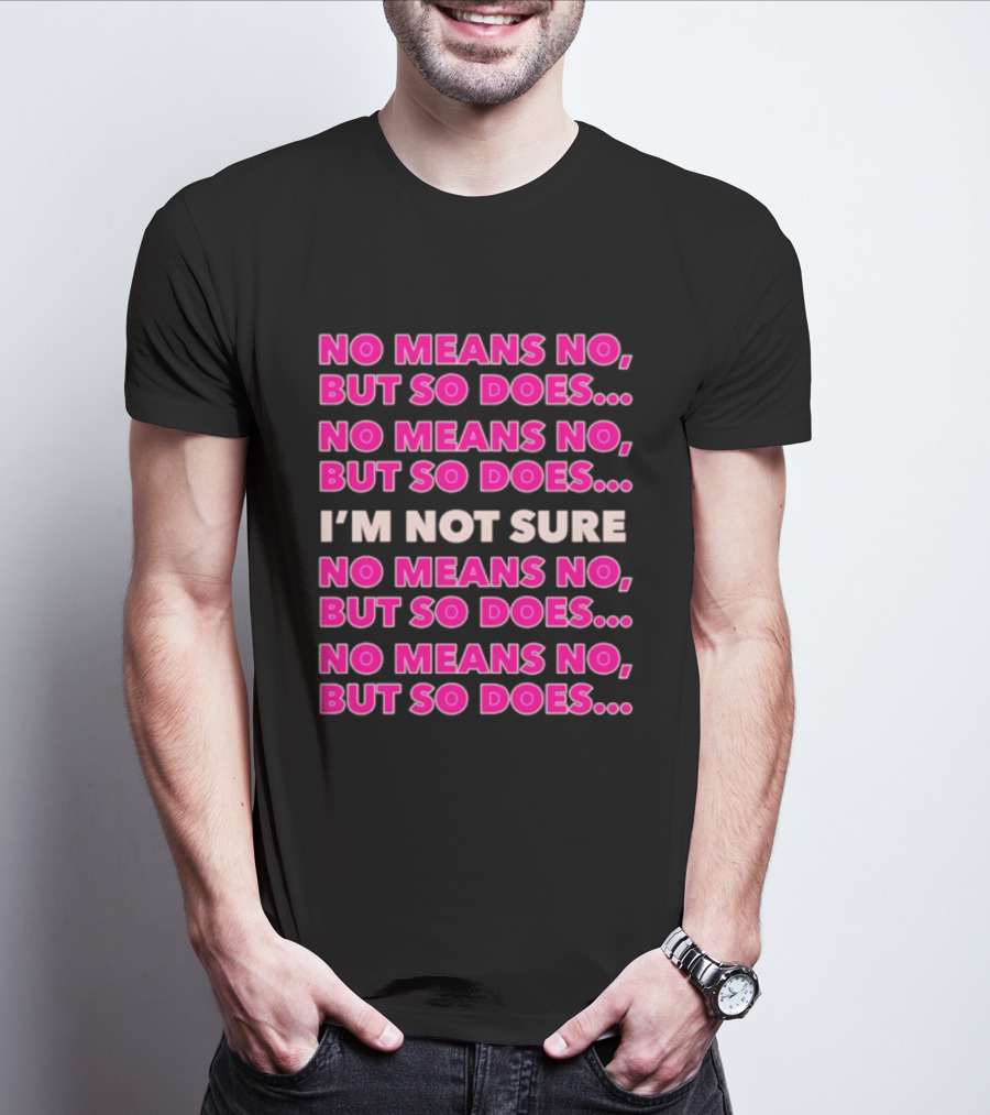 No Means No But So Does I'm Not Sure Repeated Phrase T-Shirt