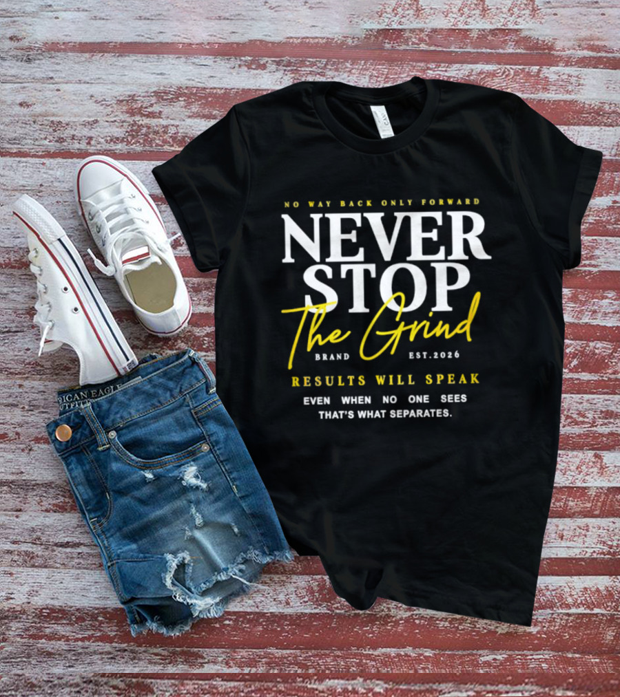 Never Stop The Grind No Way Back Only Forward Results Will Speak Even When No One Sees T-Shirt
