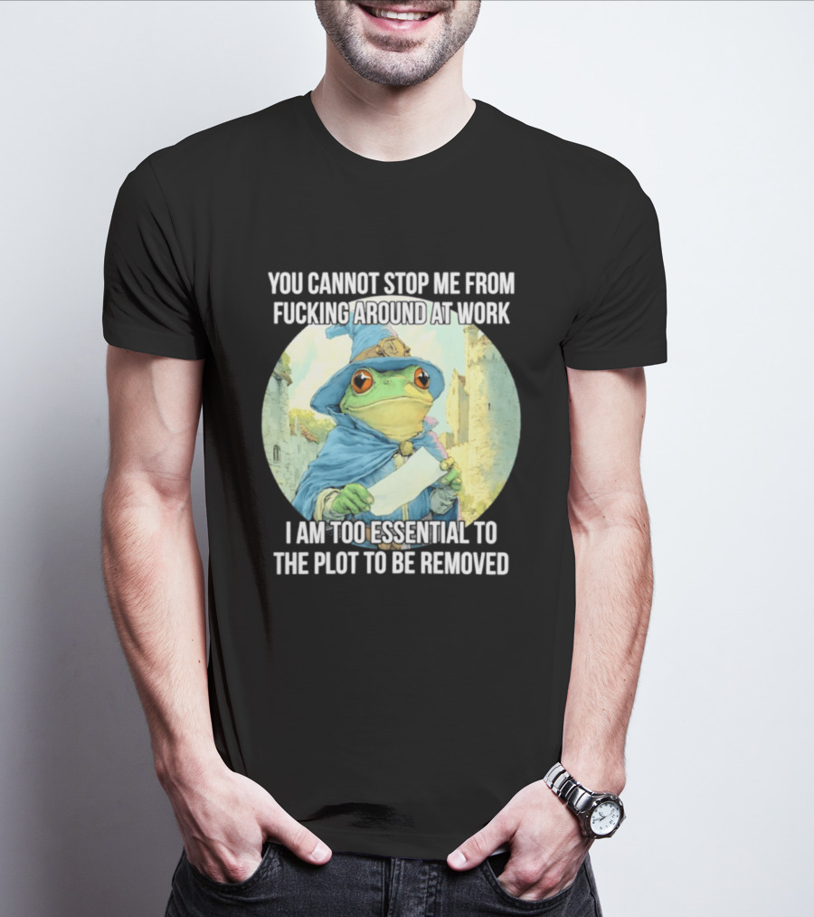 You Cannot Stop Me From F***ing Around At Work I Am Too Essential To The Plot Frog Wizard T-Shirt