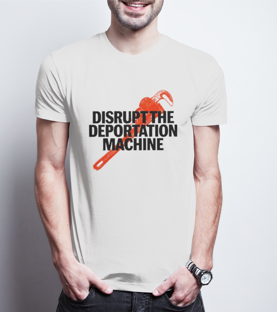 Disrupt The Deportation Machine Wrench Activism Message T-Shirt