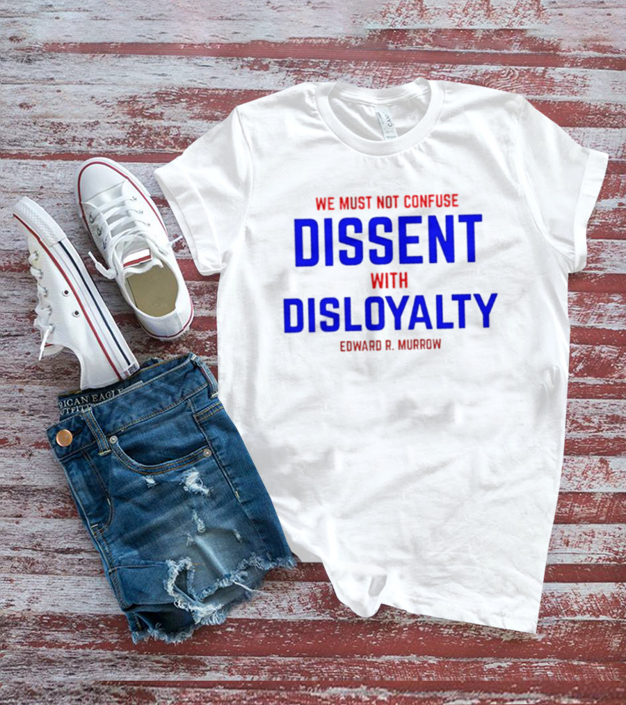 We Must Not Confuse Dissent With Disloyalty Edward R. Murrow T-Shirt