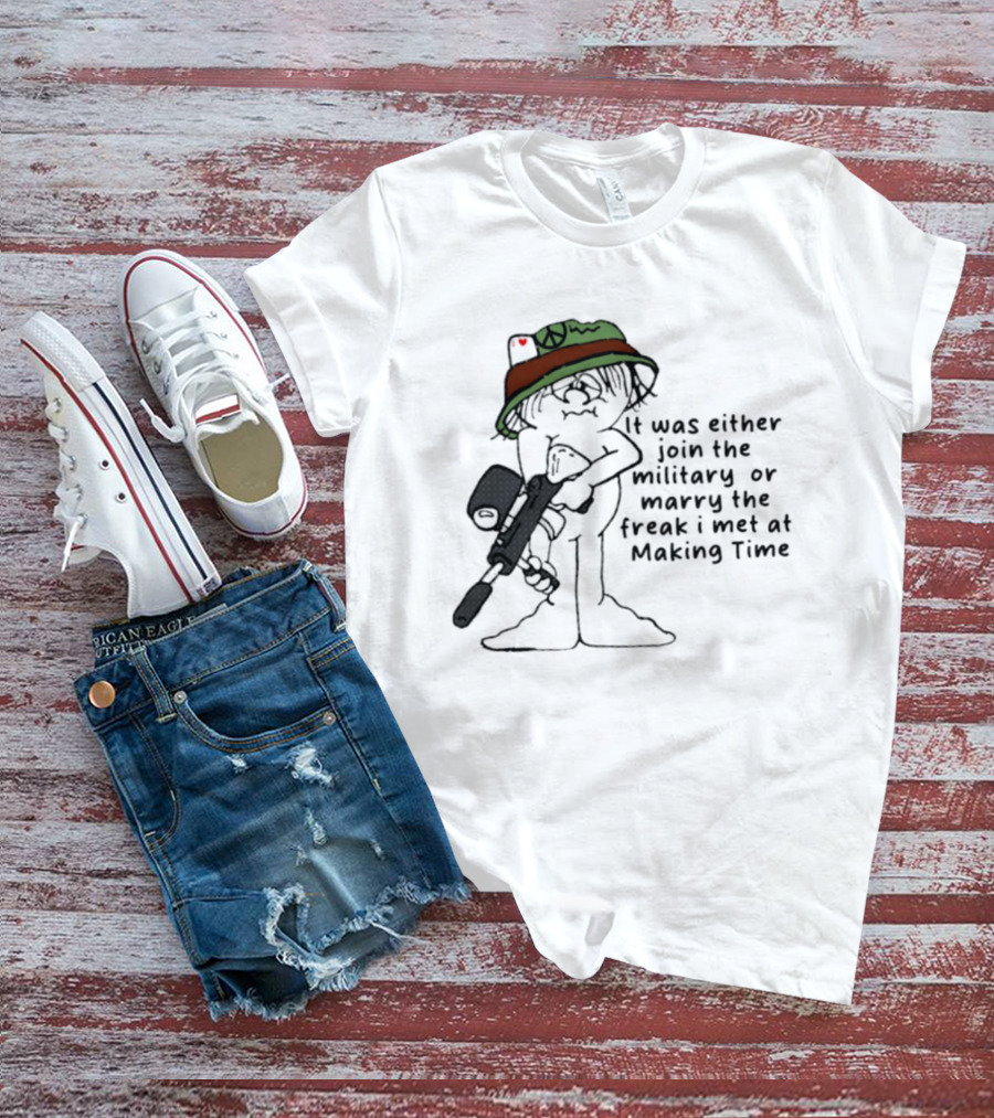 It Was Either Join The Military Or Marry The Freak I Met At Making Time Peace Hat Cartoon With Rifle T-Shirt