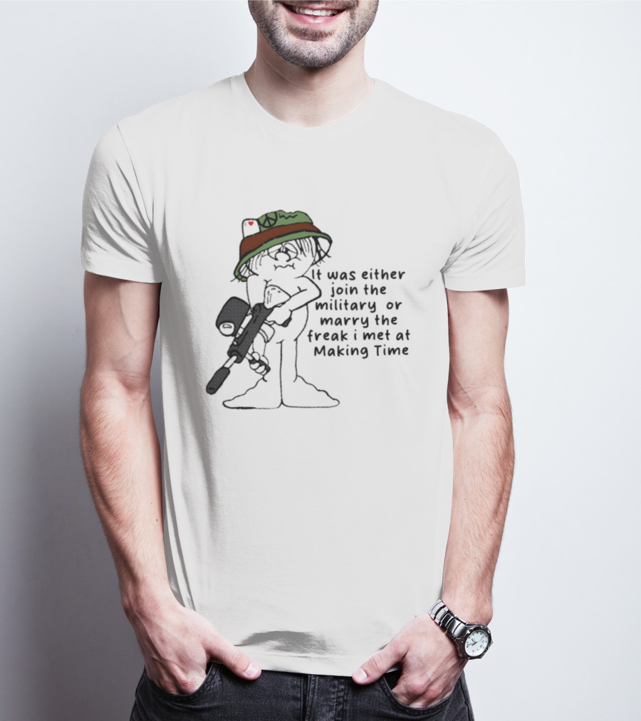 It Was Either Join The Military Or Marry The Freak I Met At Making Time Peace Hat Cartoon With Rifle T-Shirt