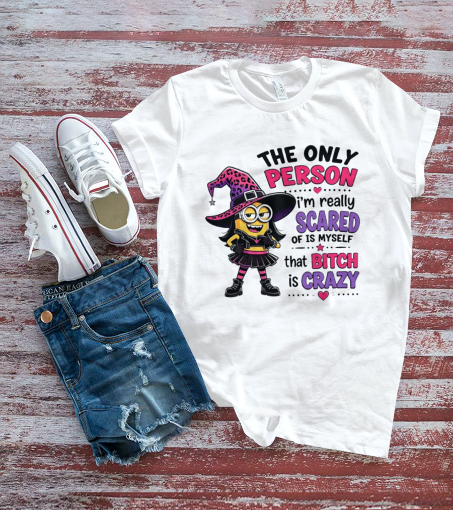 Minion Witch The Only Person I'm Really Scared Of Is Myself That Bitch Is Crazy T-Shirt