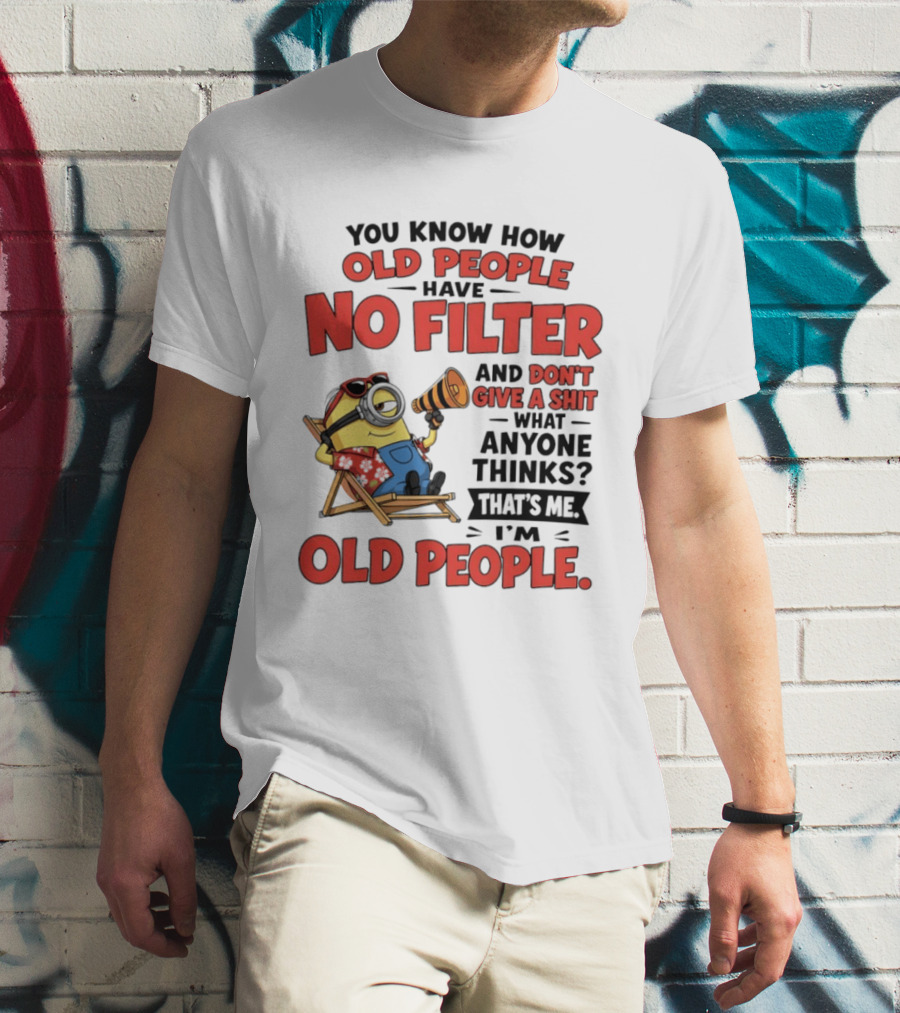 Minions You Know How Old People Have No Filter And Don't Give A Shit What Anyone Thinks That's Me I'm Old People T-Shirt