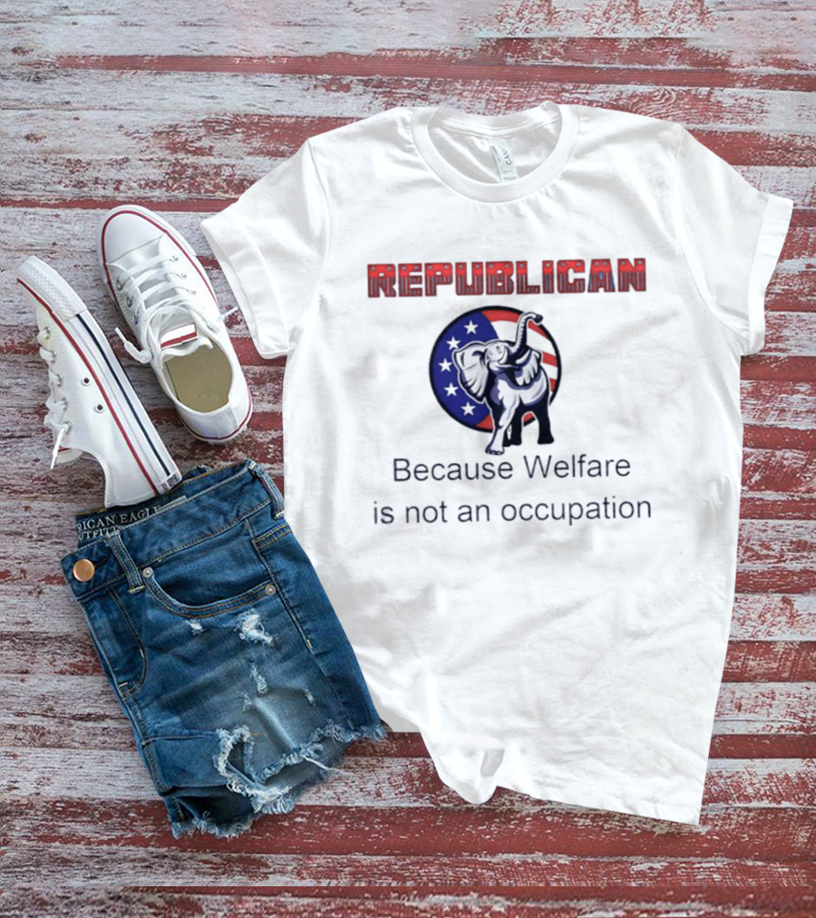 Republican Elephant Because Welfare Is Not An Occupation Conservative T-Shirt