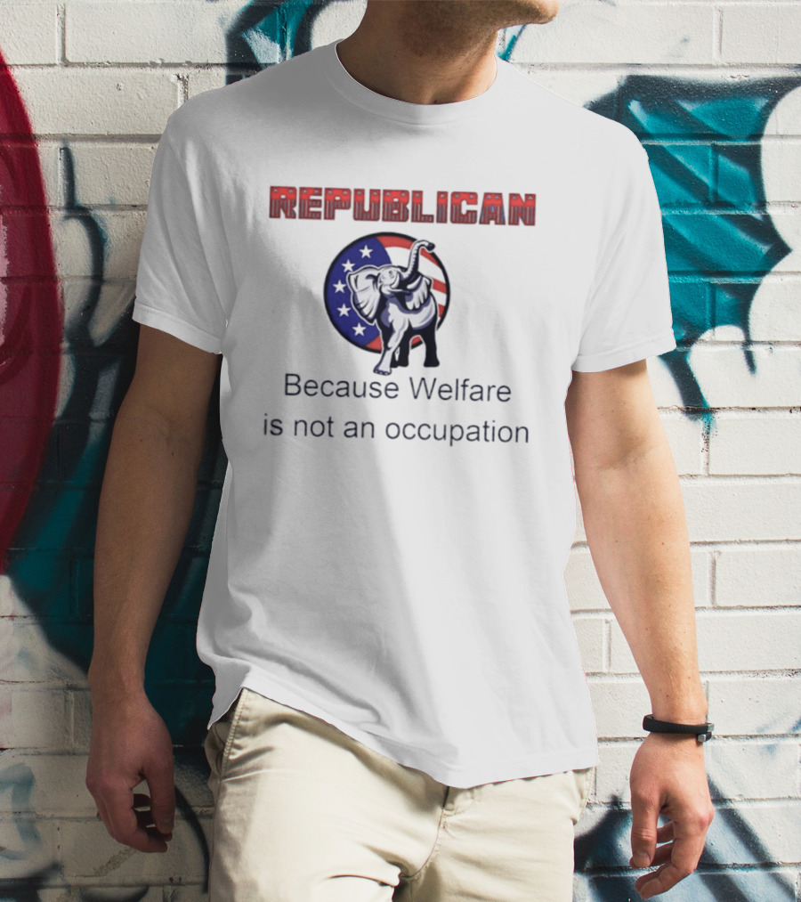 Republican Elephant Because Welfare Is Not An Occupation Conservative T-Shirt
