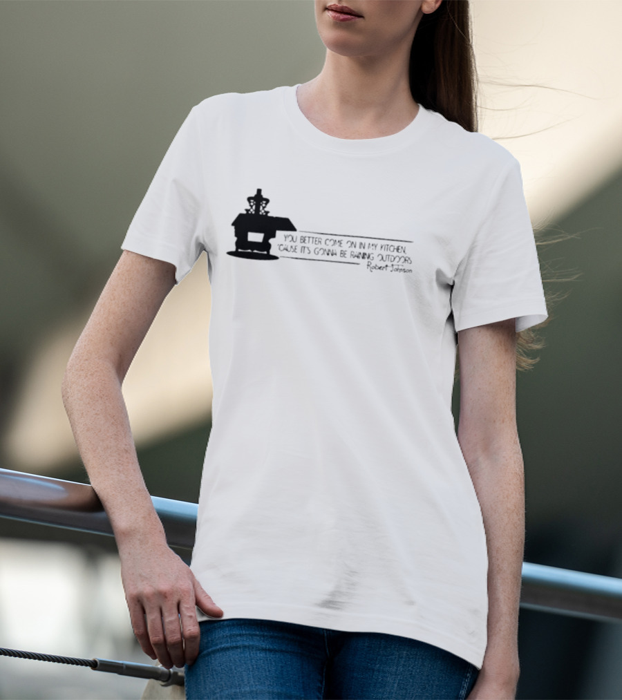 Robert Johnson You Better Come On In My Kitchen Cause It's Gonna Be Raining Outdoors T-Shirt