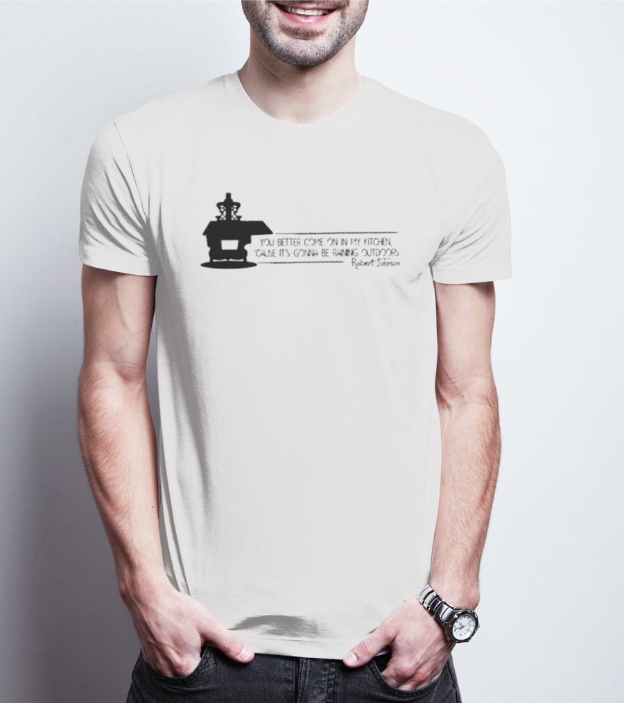 Robert Johnson You Better Come On In My Kitchen Cause It's Gonna Be Raining Outdoors T-Shirt