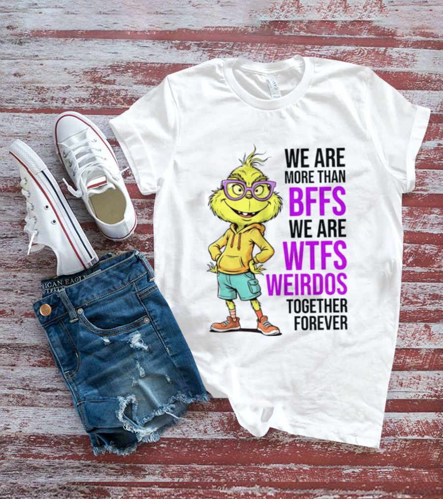 We Are More Than BFFs We Are WTFs Weirdos Together Forever Grinch T-Shirt