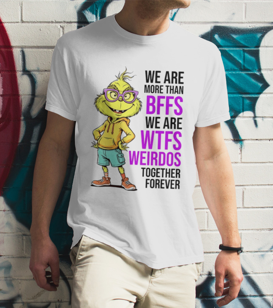 We Are More Than BFFs We Are WTFs Weirdos Together Forever Grinch T-Shirt