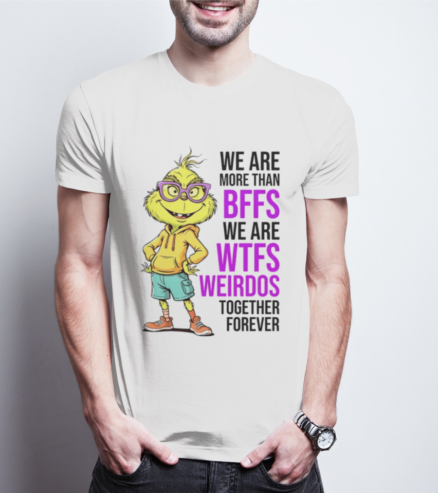 We Are More Than BFFs We Are WTFs Weirdos Together Forever Grinch T-Shirt