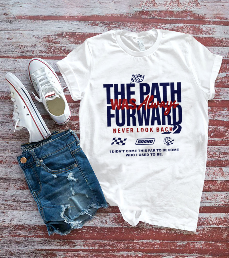 The Path Was Always Forward Never Look Back I Didn't Come This Far Who I Used To Be Racing T-Shirt