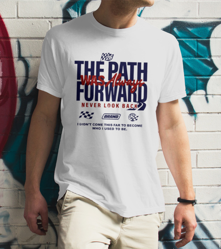 The Path Was Always Forward Never Look Back I Didn't Come This Far Who I Used To Be Racing T-Shirt