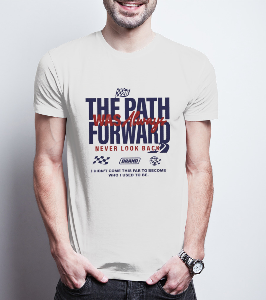 The Path Was Always Forward Never Look Back I Didn't Come This Far Who I Used To Be Racing T-Shirt