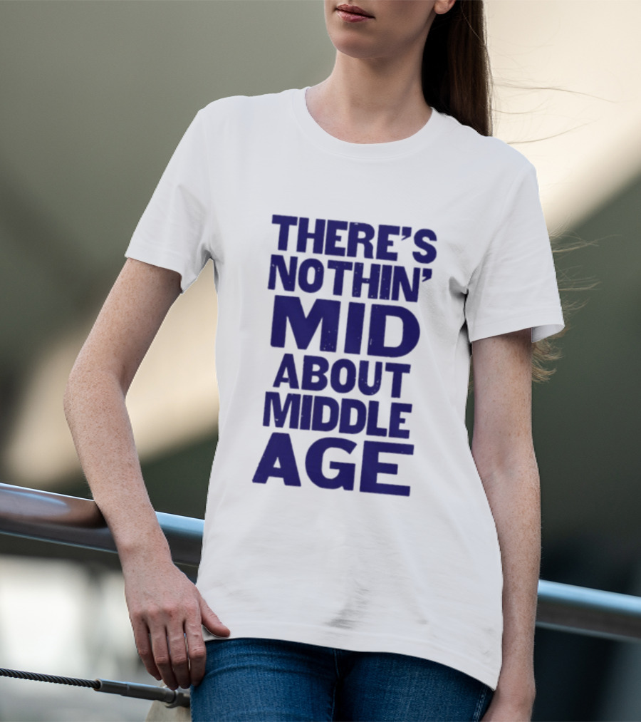 There Is Nothin' Mid About Middle Age T-Shirt
