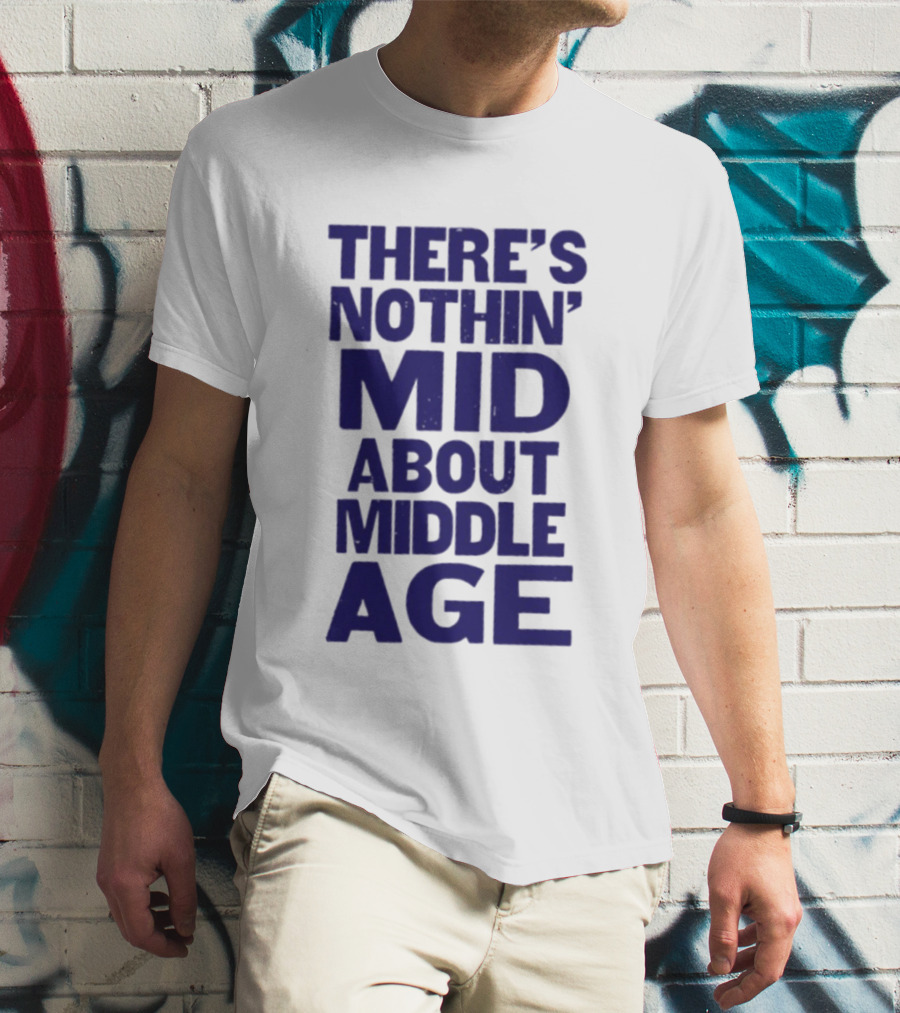 There Is Nothin' Mid About Middle Age T-Shirt