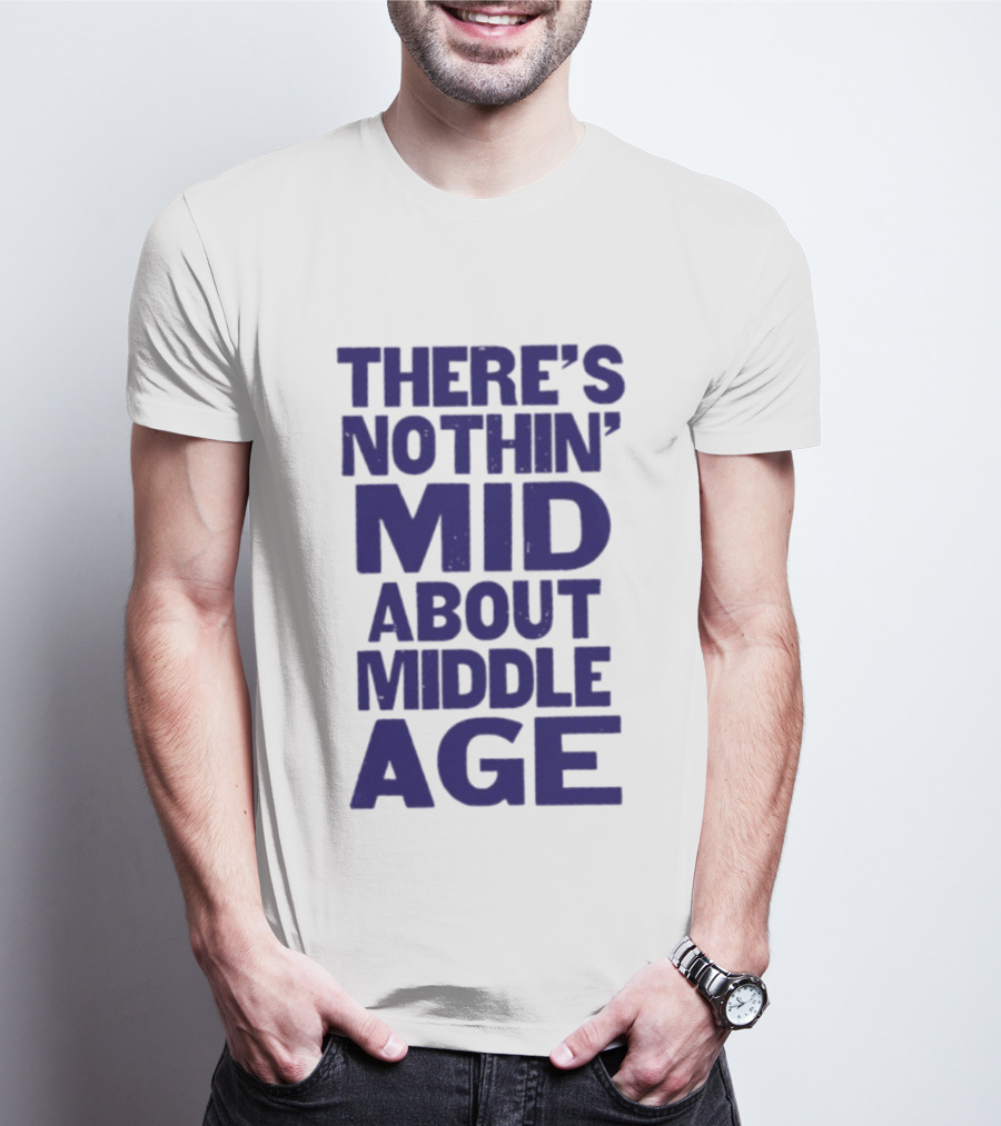 There Is Nothin' Mid About Middle Age T-Shirt