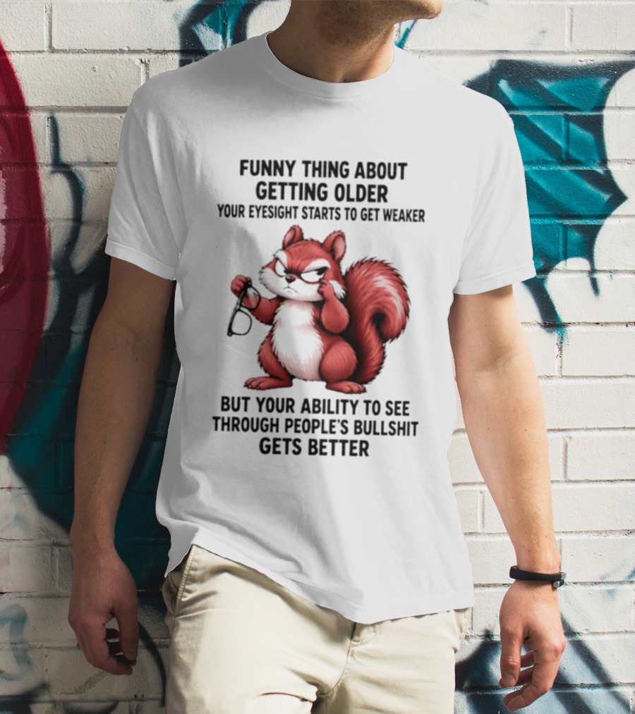 Funny Thing About Getting Older Your Eyesight Starts To Get Weaker But Your Ability To See Through People's Bullshit Gets Better T-Shirt