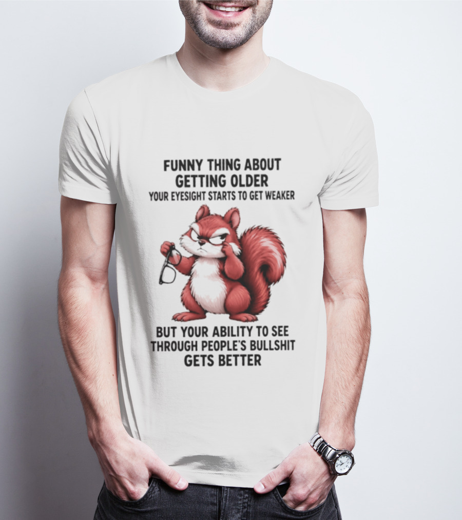 Funny Thing About Getting Older Your Eyesight Starts To Get Weaker But Your Ability To See Through People's Bullshit Gets Better T-Shirt