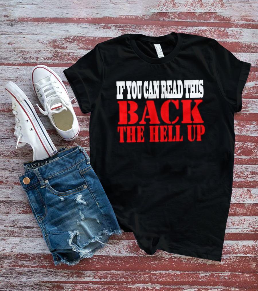 If You Can Read This Back The Hell Up T-Shirt