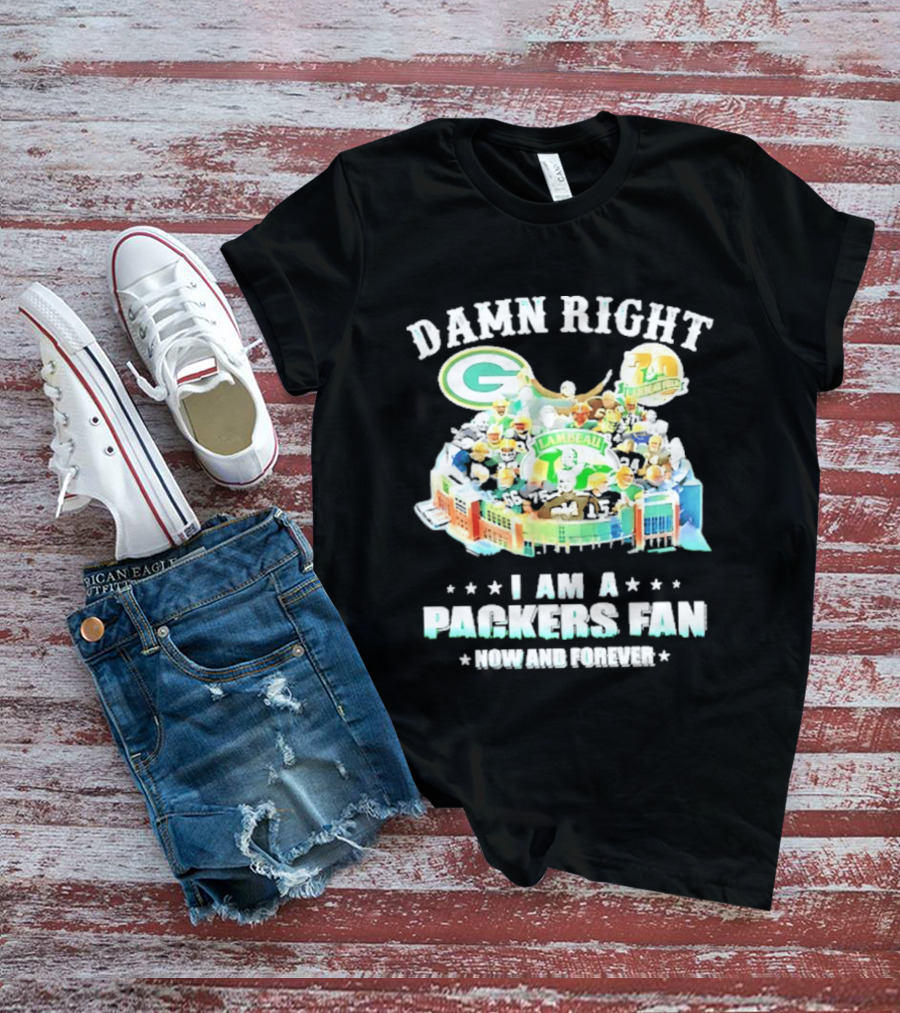 Damn Right Green Bay Packers Fan Lambeau Stadium Now And Forever T-Shirt