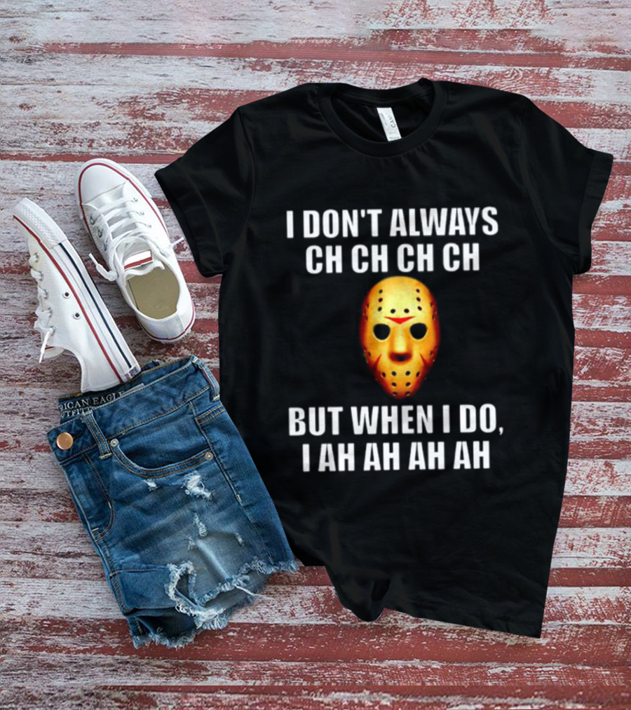 I Don't Always Ch Ch Ch But When I Do I Ah Ah Ah Jason Voorhees Halloween T-Shirt